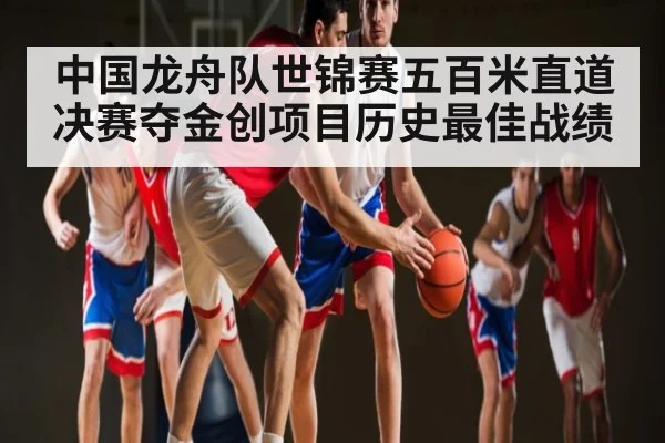 中国龙舟队世锦赛五百米直道决赛夺金创项目历史最佳战绩 | kaiyun