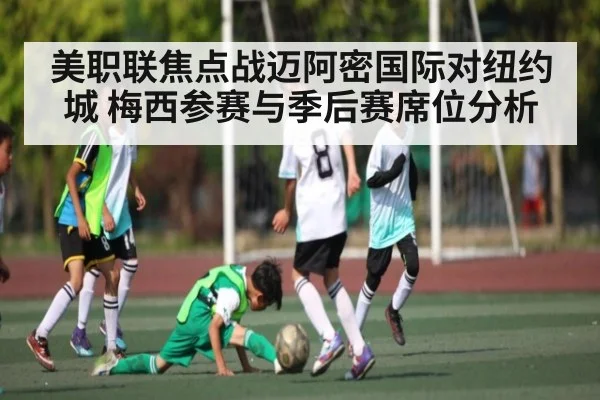 美职联焦点战迈阿密国际对纽约城 梅西参赛与季后赛席位分析 | kaiyun