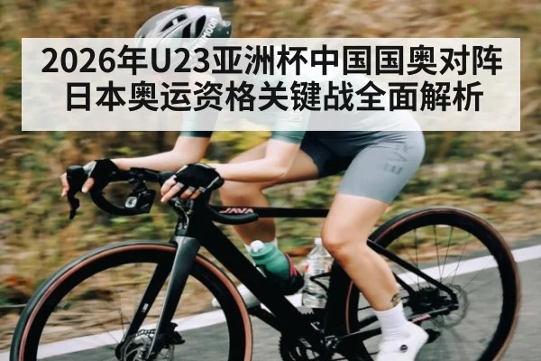 2026年U23亚洲杯中国国奥对阵日本奥运资格关键战全面解析 | kaiyun